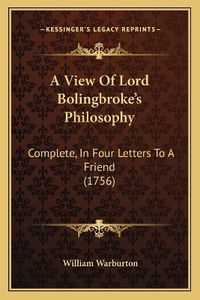 Cover image for A View of Lord Bolingbroke's Philosophy: Complete, in Four Letters to a Friend (1756)