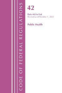 Cover image for Code of Federal Regulations, Title 42 Public Health 482-END, Revised as of October 1, 2022