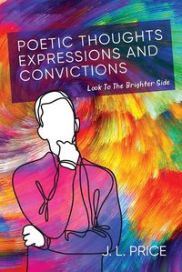 Cover image for Poetic Thoughts, Expressions & Convictions: Look To The Brighter Side