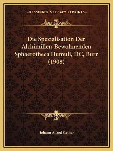Cover image for Die Spezialisation Der Alchimillen-Bewohnenden Sphaerotheca Humuli, DC, Burr (1908)