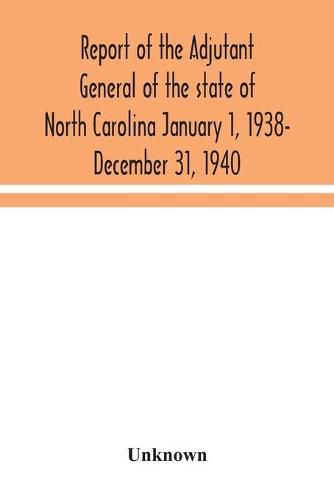 Cover image for Report of the Adjutant General of the state of North Carolina January 1, 1938- December 31, 1940