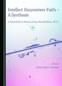 Cover image for Intellect Encounters Faith - A Synthesis: A Festschrift in Honor of Jay Harold Ellens, Ph.D.