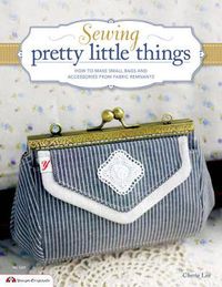 Cover image for Sewing Pretty Little Things: How to Make Small Bags and Clutches from Fabric Remnants