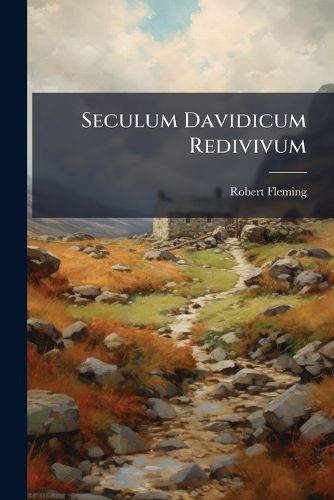 Cover image for Seculum Davidicum Redivivum: Or, the Divine Right of the Revolution Evinc'd and Apply'd: In a Discourse, Occasion'd by the Late Glorious Victory at Ramilly, ... the Sum Whereof Was Delivered in a Sermon ... by Robert Fleming