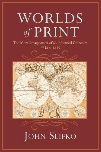 Cover image for Worlds of Print: The Moral Imagination of an Informed Citizenry, 1734 to 1839