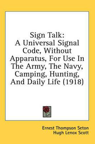 Cover image for Sign Talk: A Universal Signal Code, Without Apparatus, for Use in the Army, the Navy, Camping, Hunting, and Daily Life (1918)