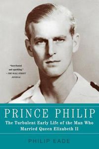 Cover image for Prince Philip: The Turbulent Early Life of the Man Who Married Queen Elizabeth II