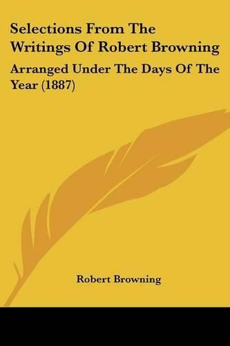 Cover image for Selections from the Writings of Robert Browning: Arranged Under the Days of the Year (1887)