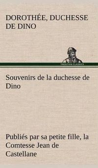 Cover image for Souvenirs de la duchesse de Dino publies par sa petite fille, la Comtesse Jean de Castellane.