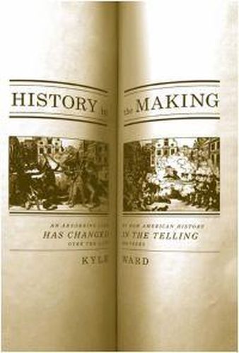 Cover image for History In The Making: An Absorbing Look at How American History Has Changed in the Telling Over the Last 200 Years