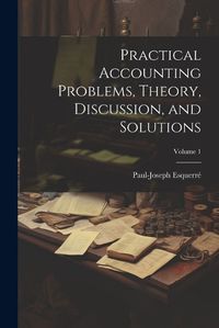 Cover image for Practical Accounting Problems, Theory, Discussion, and Solutions; Volume 1