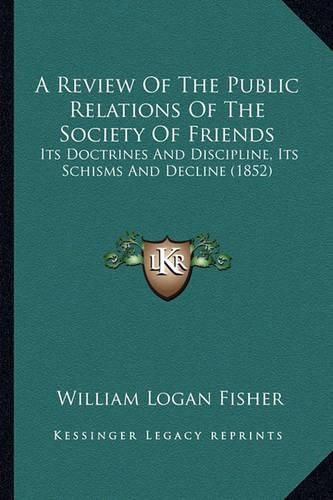 A Review of the Public Relations of the Society of Friends: Its Doctrines and Discipline, Its Schisms and Decline (1852)