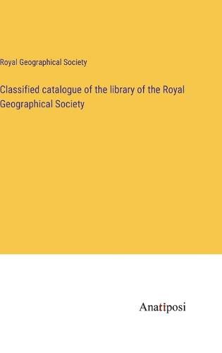 Cover image for Classified catalogue of the library of the Royal Geographical Society