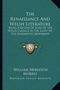 Cover image for The Renaissance and Welsh Literature: Being a Review of Some of the Welsh Classics in the Light of the Humanistic Movement