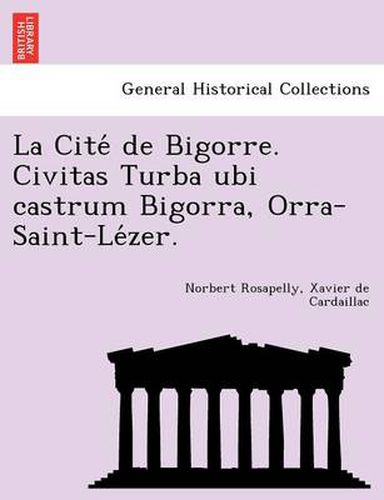 Cover image for La Cite de Bigorre. Civitas Turba Ubi Castrum Bigorra, Orra-Saint-Le Zer.