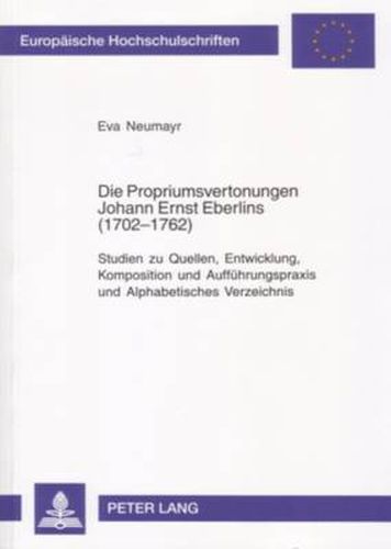 Cover image for Die Propriumsvertonungen Johann Ernst Eberlins (1702-1762): Studien Zu Quellen, Entwicklung, Komposition Und Auffuehrungspraxis Und Alphabetisches Verzeichnis