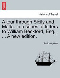 Cover image for A Tour Through Sicily and Malta. in a Series of Letters to William Beckford, Esq., ... a New Edition.