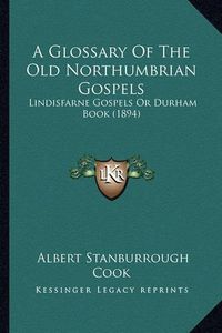 Cover image for A Glossary of the Old Northumbrian Gospels: Lindisfarne Gospels or Durham Book (1894)