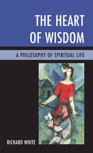 Cover image for The Heart of Wisdom: A Philosophy of Spiritual Life