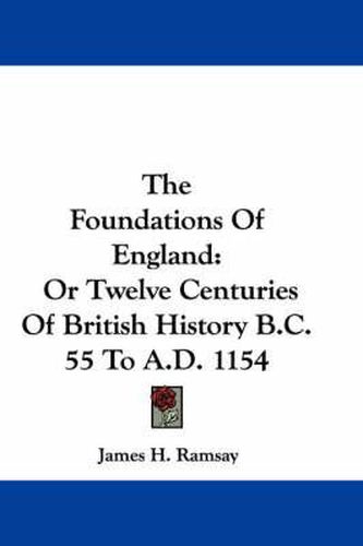 Cover image for The Foundations Of England: Or Twelve Centuries Of British History B.C. 55 To A.D. 1154