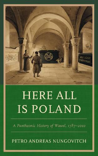 Cover image for Here All Is Poland: A Pantheonic History of Wawel, 1787-2010