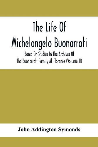 Cover image for The Life Of Michelangelo Buonarroti: Based On Studies In The Archives Of The Buonarroti Family At Florence (Volume Ii)