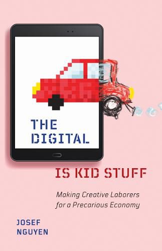 Cover image for The Digital Is Kid Stuff: Making Creative Laborers for a Precarious Economy