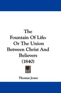 Cover image for The Fountain Of Life: Or The Union Between Christ And Believers (1840)