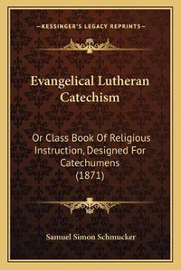 Cover image for Evangelical Lutheran Catechism: Or Class Book of Religious Instruction, Designed for Catechumens (1871)