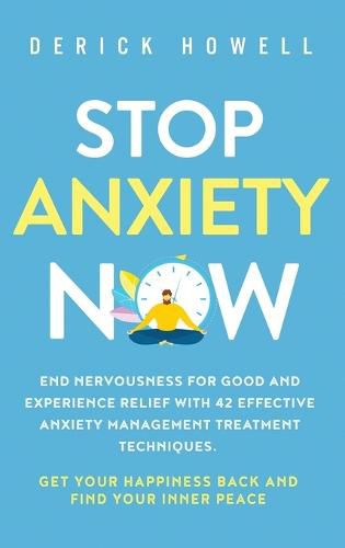 Cover image for Stop Anxiety Now: End Nervousness for Good and Experience Relief With 42 Effective Anxiety Management Treatment Techniques. Get Your Happiness Back and Find Your Inner Peace