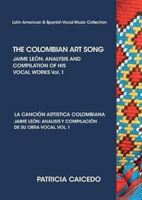 Cover image for THE COLOMBIAN ART SONG Jaime Leon: Analysis and compilation of his vocal works. Vol.1