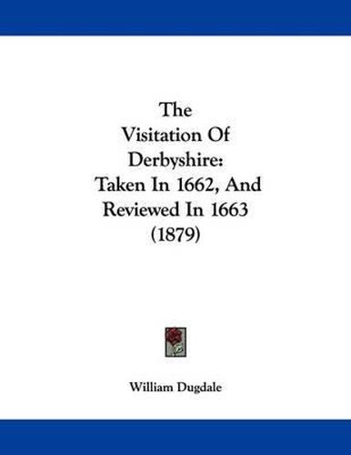 The Visitation of Derbyshire: Taken in 1662, and Reviewed in 1663 (1879)