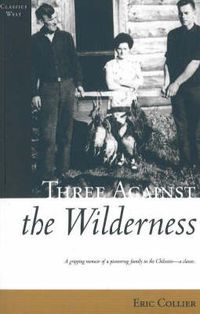 Cover image for Three Against the Wilderness: A Gripping Memoir of a Pioneering Family in the Chilcotin - A Classic