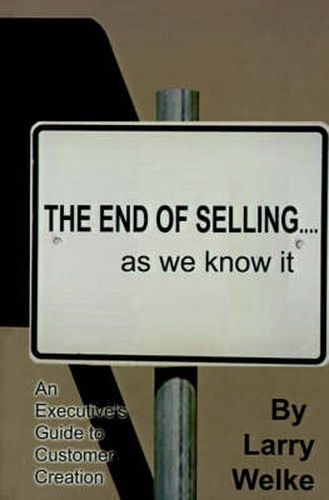 Cover image for The End of Selling...as We Know it: An Executive's Guide to Customer Creation