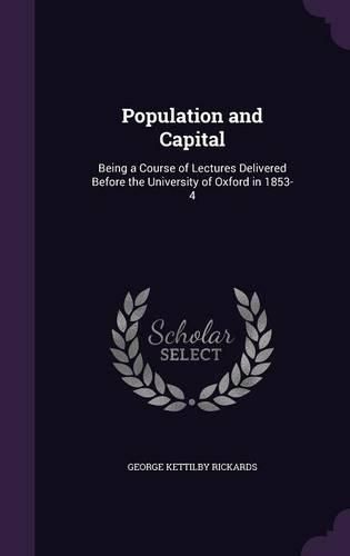 Cover image for Population and Capital: Being a Course of Lectures Delivered Before the University of Oxford in 1853-4