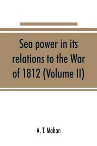 Cover image for Sea power in its relations to the War of 1812 (Volume II)