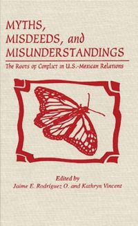 Cover image for Myths, Misdeeds, and Misunderstandings: The Roots of Conflict in U.S.-Mexican Relations