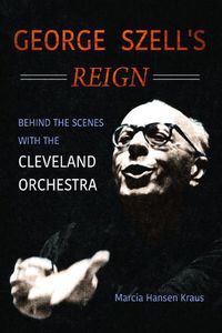 Cover image for George Szell's Reign: Behind the Scenes with the Cleveland Orchestra