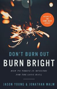 Cover image for Don`t Burn Out, Burn Bright - How to Thrive in Ministry for the Long Haul