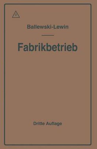 Der Fabrikbetrieb: Praktische Anleitungen Zur Anlage Und Verwaltung Von Maschinenfabriken Und AEhnlichen Betrieben Sowie Zur Kalkulation Und Lohnverrechnung