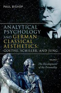 Cover image for Analytical Psychology and German Classical Aesthetics: Goethe, Schiller, and Jung, Volume 1: The Development of the Personality