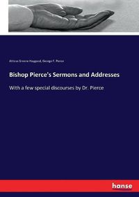 Cover image for Bishop Pierce's Sermons and Addresses: With a few special discourses by Dr. Pierce