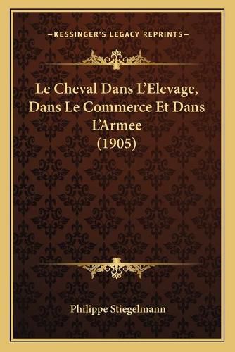 Cover image for Le Cheval Dans L'Elevage, Dans Le Commerce Et Dans L'Armee (1905)