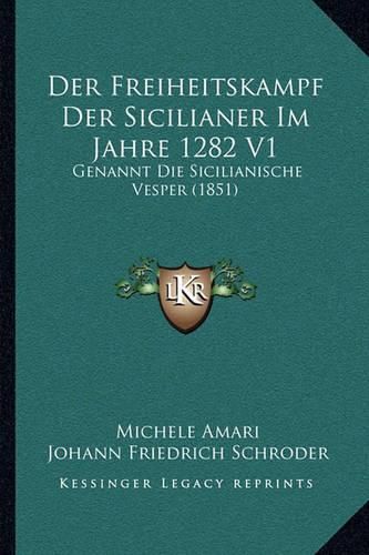 Der Freiheitskampf Der Sicilianer Im Jahre 1282 V1: Genannt Die Sicilianische Vesper (1851)