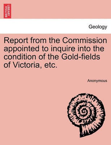 Cover image for Report from the Commission Appointed to Inquire Into the Condition of the Gold-Fields of Victoria, Etc.