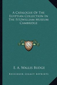 Cover image for A Catalogue of the Egyptian Collection in the Fitzwilliam Museum Cambridge