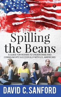 Cover image for Spilling the Beans: A Guide for Indians to Understand and Communicate Successfully with U.S. Americans