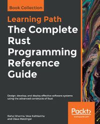 Cover image for The The Complete Rust Programming Reference Guide: Design, develop, and deploy effective software systems using the advanced constructs of Rust