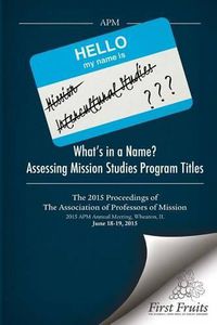 Cover image for What's in a Name? Assessing Mission Studies Program Titles: The 2015 proceedings of The Association of Professors of Missions