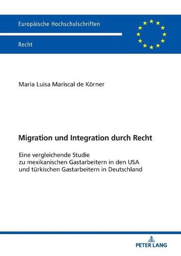 Cover image for Migration Und Integration Durch Recht: Eine Vergleichende Studie Zu Mexikanischen Gastarbeitern in Den USA Und Tuerkischen Gastarbeitern in Deutschland